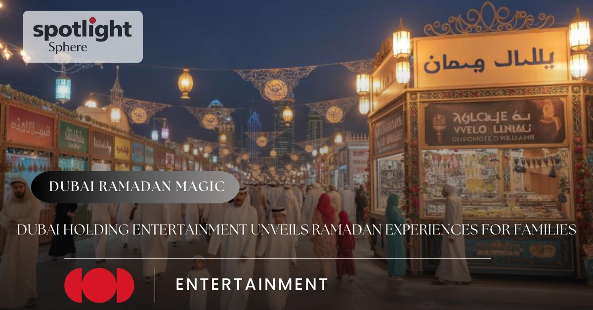 Dubai Holding Entertainment Unveils Ramadan Experiences for Families