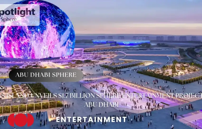 Yas Island Unveils $1.7 Billion Sphere Entertainment Project in Abu Dhabi