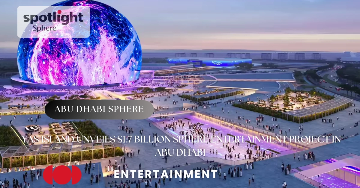 Yas Island Unveils $1.7 Billion Sphere Entertainment Project in Abu Dhabi
