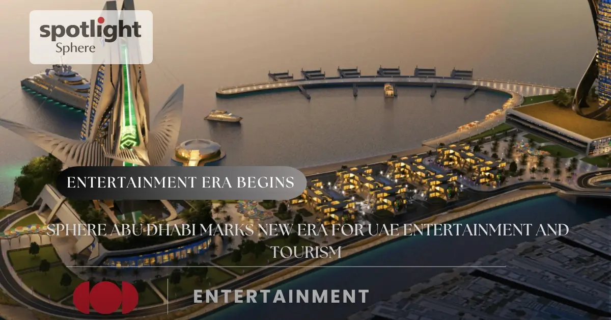 Sphere Abu Dhabi Marks New Era for UAE Entertainment and Tourism