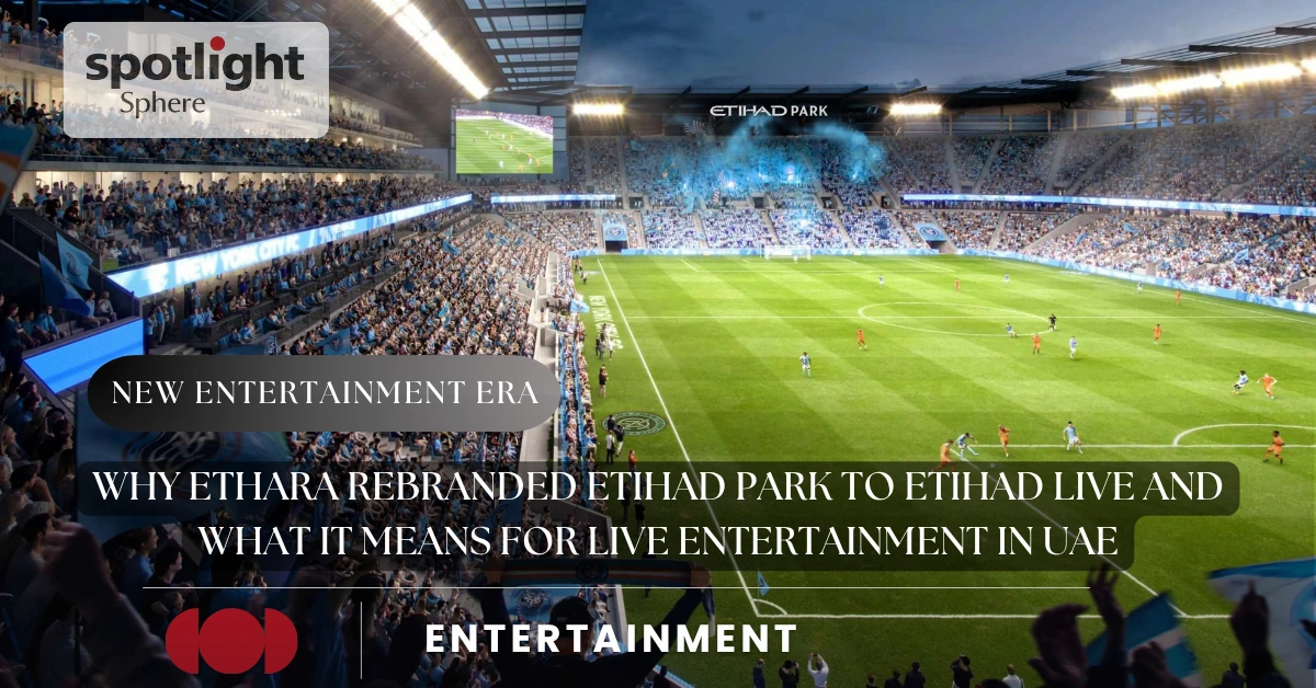 Why Ethara Rebranded Etihad Park to Etihad Live and What It Means for Live Entertainment in UAE