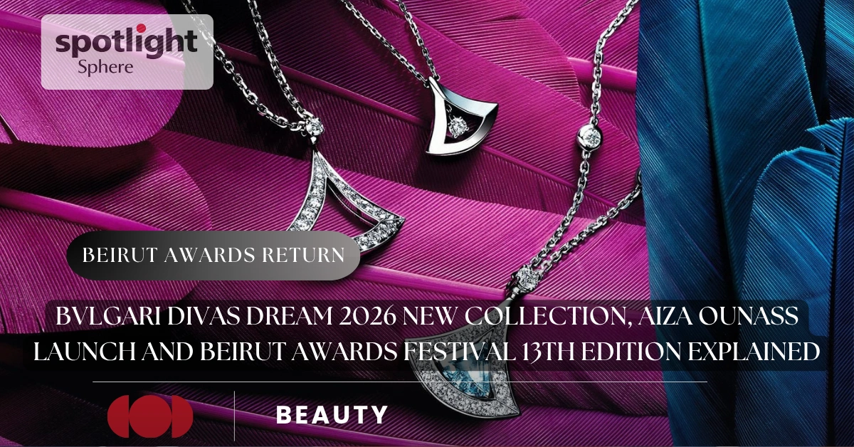 Bvlgari Divas Dream 2026 New Collection, AIZA Ounass Launch and Beirut Awards Festival 13th Edition Explained