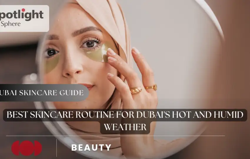 Best Skincare Routine for Dubai's Hot and Humid Weather