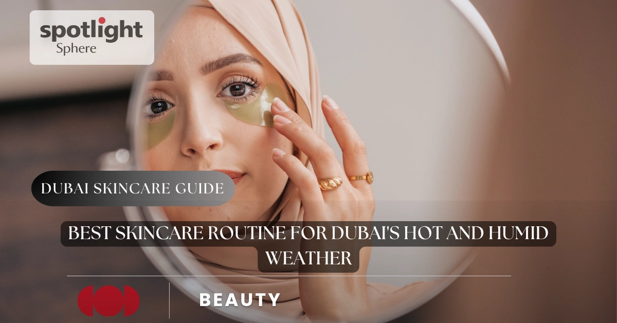Best Skincare Routine for Dubai's Hot and Humid Weather